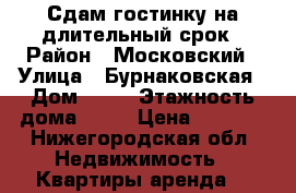 Сдам гостинку на длительный срок › Район ­ Московский › Улица ­ Бурнаковская › Дом ­ 83 › Этажность дома ­ 10 › Цена ­ 8 000 - Нижегородская обл. Недвижимость » Квартиры аренда   